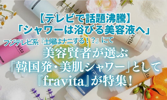 【テレビで話題沸騰】「シャワーは浴びる美容液へ」 フジテレビ系『土曜はナニする！？』にて、美容賢者が選ぶ「韓国発・美肌シャワー」として『fravita』が特集！